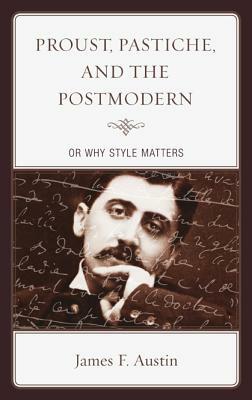 Proust, Pastiche, and the Postmodern or Why Style Matters by James F. Austin