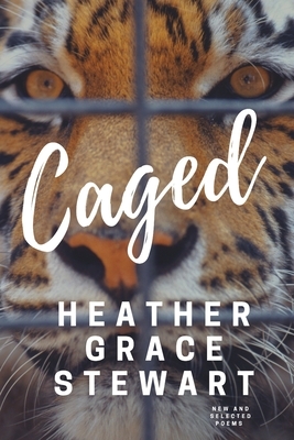 Caged: New and Selected Poems by Heather Grace Stewart