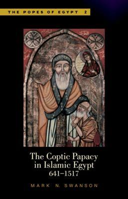 The Coptic Papacy in Islamic Egypt, 641-1517: The Popes of Egypt, Volume 2 by Mark N. Swanson