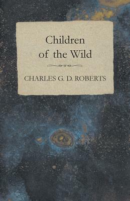 Children of the Wild by Charles G. D. Roberts