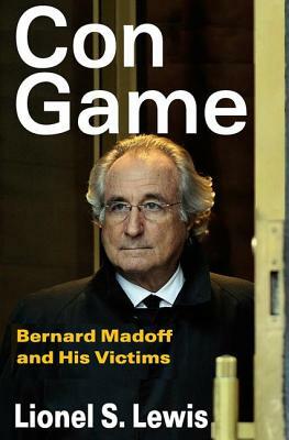 Con Game: Bernard Madoff and His Victims by Lionel S. Lewis