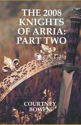 The 2008 Knights of Arria: Part Two by Courtney Bowen