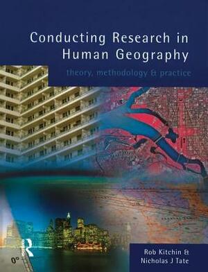 Conducting Research in Human Geography: Theory, Methodology and Practice by Rob Kitchin, Nick Tate