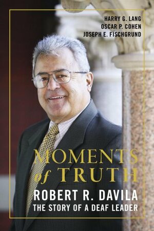 Moments of Truth: Robert R. Davila, the Story of a Deaf Leader by Harry G. Lang