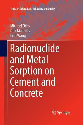 Radionuclide and Metal Sorption on Cement and Concrete by Michael Ochs, Dirk Mallants, Lian Wang