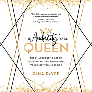 The Audacity to Be Queen: The Unapologetic Art of Dreaming Big and Manifesting Your Most Fabulous Life by 