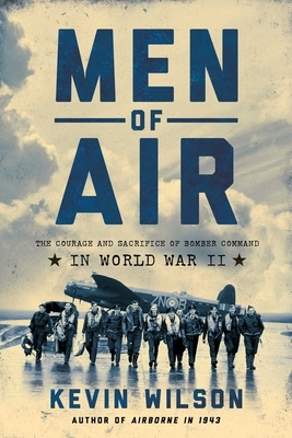 Men of Air: The Courage and Sacrifice of Bomber Command in World War II by Kevin Wilson