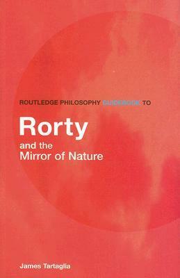 Routledge Philosophy Guidebook to Rorty and the Mirror of Nature (Routledge Philosophy Guidebooks) by James Tartaglia