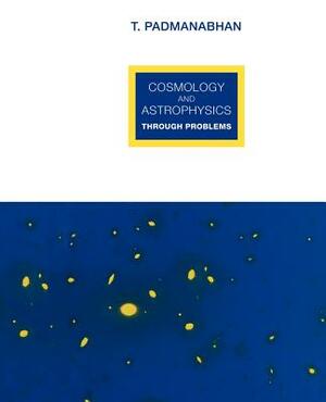 Cosmology and Astrophysics Through Problems by T. Padmanabhan