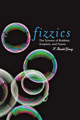 Fizzics: The Science of Bubbles, Droplets, and Foams by F. Ronald Young