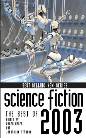 Science Fiction: The Best Of 2003 by Lucius Shepard, Cory Doctorow, Jonathan Strahan, Ursula K. Le Guin, Charles Stross, Michael Swanwick, Howard Waldrop, Susan Mosser, Stephen Baxter, Neil Gaiman, David D. Levine, Karen Haber, Vernor Vinge, James Patrick Kelly, George Saunders, Jeffrey Ford