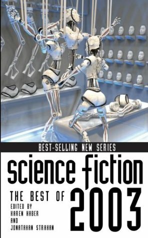 Science Fiction: The Best Of 2003 by Neil Gaiman, Jonathan Strahan, David D. Levine, Vernor Vinge, Susan Mosser, James Patrick Kelly, Jeffrey Ford, Charles Stross, Michael Swanwick, Howard Waldrop, Karen Haber, Cory Doctorow, George Saunders, Stephen Baxter, Lucius Shepard, Ursula K. Le Guin