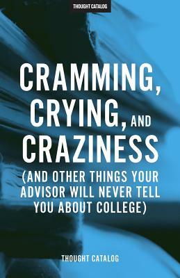 Cramming, Crying, and Craziness: (And Other Things Your Advisor Will Never Tell You About College) by Thought Catalog