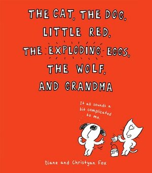 The Cat, the Dog, Little Red, the Exploding Eggs, the Wolf, and Grandma by Diane Fox, Christyan Fox