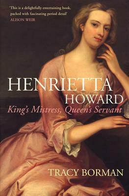Henrietta Howard: King's Mistress, Queen's Servant by Tracy Borman