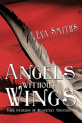 Angels Without Wings: Four Stories of Heavenly Visitors by Eva Smith