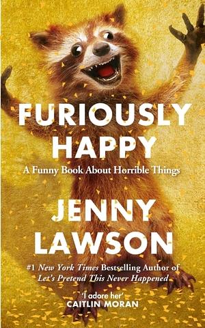 Furiously Happy: A Funny Book About Horrible Things by Jenny Lawson