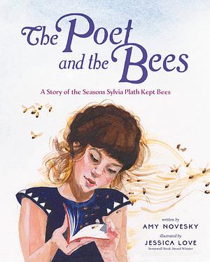 The Poet and the Bees: A Story of the Seasons Sylvia Plath Kept Bees by Amy Novesky