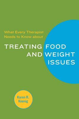 What Every Therapist Needs to Know about Treating Eating and Weight Issues by Karen R. Koenig