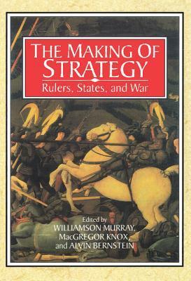 The Making of Strategy by Williamson Murray, MacGregor Knox, Alvin Bernstein
