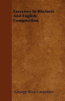 Exercises In Rhetoric And English Composition by George Rice Carpenter