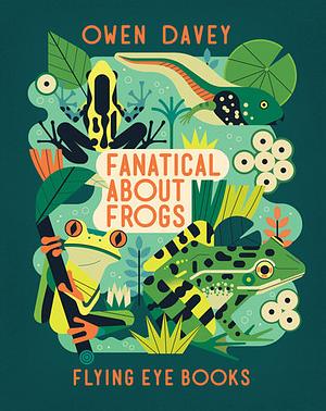 Fanatical About Frogs by Owen Davey, Owen Davey