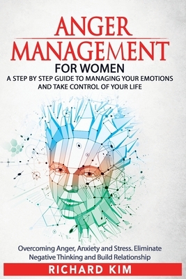 Anger Management for Women: A Step by Step Guide to Managing Your Emotions and Take Control of Your Life. Overcoming Anger, Anxiety and Stress. El by Richard Kim