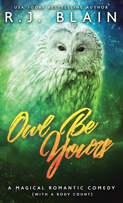 Owl Be Yours: A Magical Romantic Comedy (with a body count) by R.J. Blain