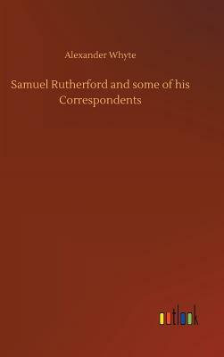Samuel Rutherford and Some of His Correspondents by Alexander Whyte