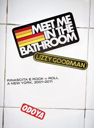 Meet Me in the Bathroom: Rinascita e rock’n’roll a New York by Lizzy Goodman