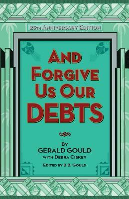 And Forgive Us Our Debts by Gerald Gould, Debra Ciskey, B. B. Gould