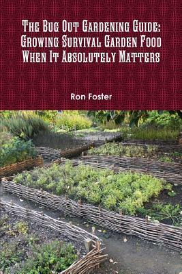 The Bug Out Gardening Guide: Growing Survival Garden Food When It Absolutely Matters by Ron Foster