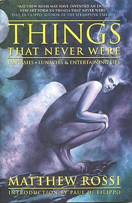 Things That Never Were: Fantasies, Lunacies & Entertaining Lies by Matthew Rossi