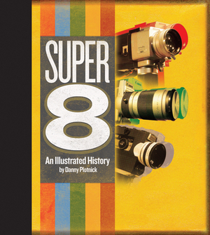 Super 8: An Illustrated History by Danny Plotnick
