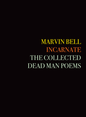 Incarnate: The Collected Dead Man Poems by David St. John, Marvin Bell