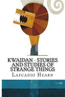 Kwaidan - Stories and Studies of Strange Things by Lafcadio Hearn