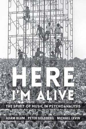 Here I'm Alive: The Spirit of Music in Psychoanalysis by Peter Goldberg, Adam Blum, Michael Levin