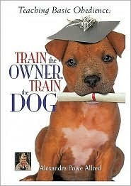 Teaching Basic Obedience: Train the Owner, Train the Dog by Alexandra Powe-Allred