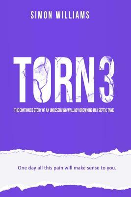 Torn 3: The Continued Story of an Undeserving Wallaby Drowning in a Septic Tank by Simon Williams