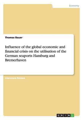 Influence of the global economic and financial crisis on the utilisation of the German seaports Hamburg and Bremerhaven by Thomas Bauer
