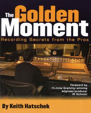 Golden Moment: Recording Secrets from the Pros by Keith Hatschek