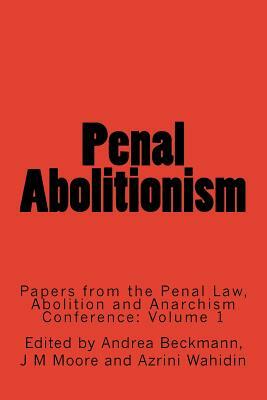 Penal Abolitionism: Papers from the Penal Law, Abolition and Anarchism Conference: Volume 1 by Andrea Beckmann
