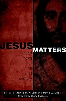 Jesus Matters: Good News for the Twenty-First Century by Stanley Green, James Krabill, David W. Shenk, April Yamasaki, Jack Suderman, Michele Hershberger, Mark Thiessen Nation, Shane Claiborne, Willard Swartley