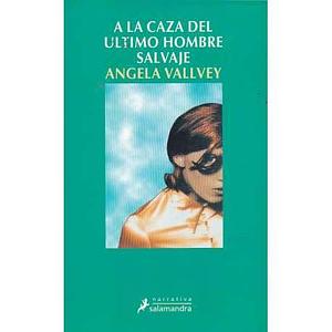 A la caza del último hombre salvaje by Ángela Vallvey, Ángela Vallvey