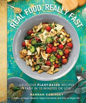 Real Food, Really Fast: Delicious Plant-Based Recipes Ready in 10 Minutes or Less by Hannah Kaminsky