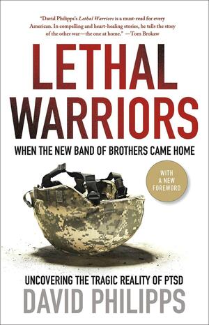 Lethal Warriors: When the New Band of Brothers Came Home by David Philipps