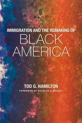 Immigration and the Remaking of Black America by Tod G. Hamilton, Douglas S. Massey