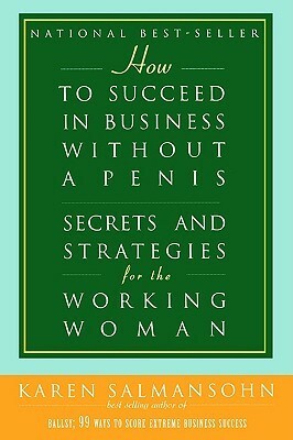 How to Succeed in Business Without a Penis: Secrets and Strategies for the Working Woman by Karen Salmansohn