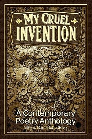 My Cruel Invention: A Contemporary Poetry Anthology by Bernadette Geyer, Kathryn Rickel, F.J. Bergmann, Jessica Goodfellow, Holly Karapetkova, Sarah Key, Kim Roberts, H.M. Jones, Shelley Puhak, Magus Magnus, Alex Dreppec, Kelly Cherry, Jerry Bradley, Tricia Asklar, Kirsten Imani Kasai, Jean Bonin, Gwen Hart, Scott Beal, Susan Bucci Mockler, Dorene O'Brien, Janet McNally, Robert Kenny, J.G. McClure, Steven Wingate, Brett Foster, Marcela Sulak, F.J.P. Langheim, Nolan Liebert, Marjorie Maddox, Malka Ann Older, Jesseca Cornelson, William R. Minor, Keith Stevenson, Julie E. Bloemeke, Tanya Bryan, Karen Skolfield, Donald Illich, Norbert Góra, Mia Leonin, Daniel Hales, Rie Sheridan Rose, Tanis MacDonald, Rikki Santer, Joel Allegretti, David Mook, Clare Louise Harmon, Jo Angela Edwins, Karen Bovenmyer, Kristine Ong Muslim, Laura Shovan, W. Luther Jett