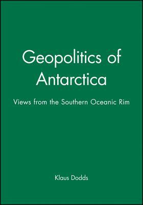 Geopolitics of Antarctica: Views from the Southern Oceanic Rim by Klaus Dodds